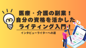 医療・介護の副業！自分の資格を活かしたライティング入門！ ：インタビューライターへの道